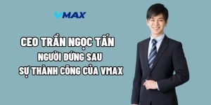 CEO Trần Ngọc Tấn – Người Đứng Sau Sự Thành Công Của Vmax
