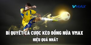 Bí Quyết Cá Cược Kèo Đồng Nửa Vmax Hiệu Quả Nhất