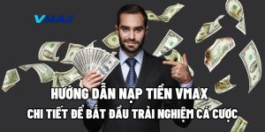 Hướng Dẫn Nạp Tiền Vmax Chi Tiết Để Bắt Đầu Trải Nghiệm Cá Cược