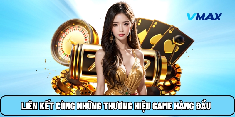 Liên kết cùng những thương hiệu game hàng đầu