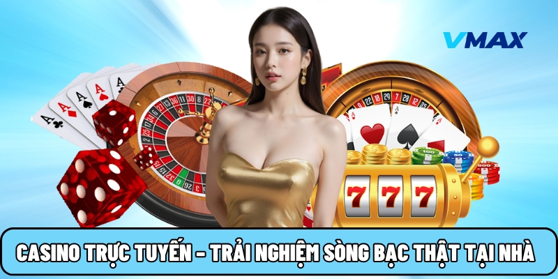 Casino trực tuyến – Trải nghiệm cảm giác sòng bạc thật ngay tại nhà