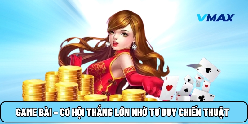 Game bài đổi thưởng – Cơ hội thắng lớn nhờ tư duy chiến thuật