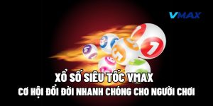 Xổ Số Siêu Tốc Vmax: Cơ Hội Đổi Đời Nhanh Chóng Cho Người Chơi